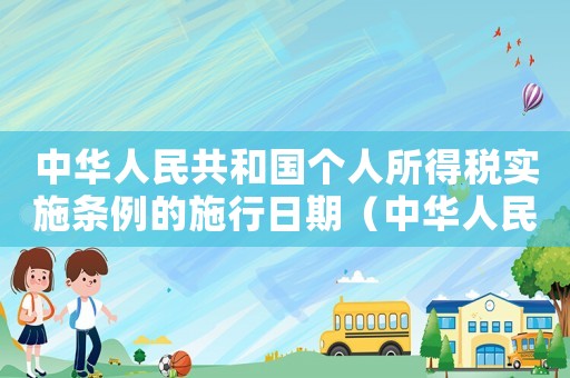 中華人民共和國個人所得稅實施條例的施行日期（中華人民共和國個人所得稅法頒布時間）