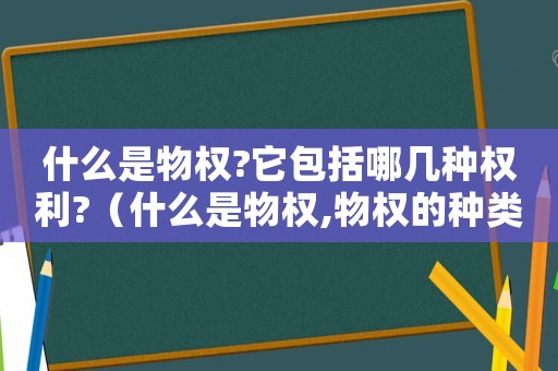 什么是物權(quán)?它包括哪幾種權(quán)利?（什么是物權(quán),物權(quán)的種類有哪些）