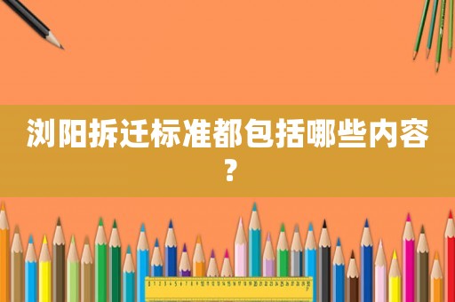 瀏陽拆遷標準都包括哪些內容？