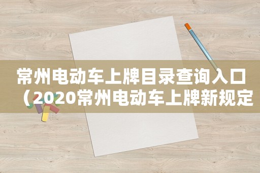 常州電動車上牌目錄查詢入口（2020常州電動車上牌新規定）