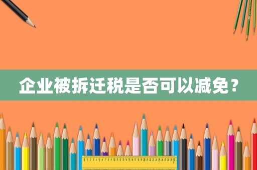 企業被拆遷稅是否可以減免？