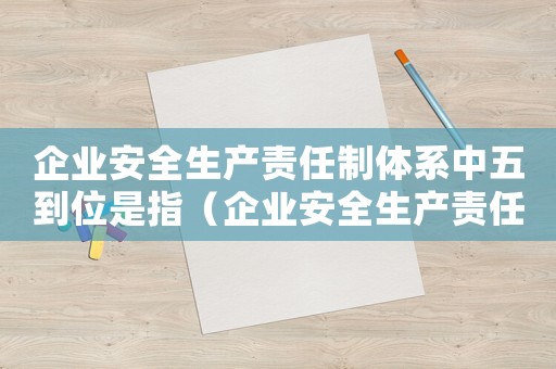 企業(yè)安全生產(chǎn)責(zé)任制體系中五到位是指（企業(yè)安全生產(chǎn)責(zé)任體系五到位是指）