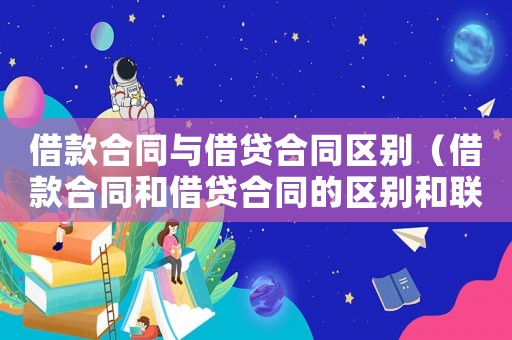 借款合同與借貸合同區別（借款合同和借貸合同的區別和聯系）