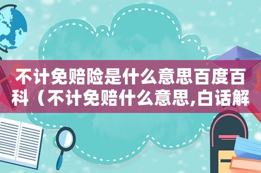 不計免賠險是什么意思百度百科（不計免賠什么意思,白話解釋）