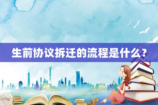 生前協議拆遷的流程是什么？