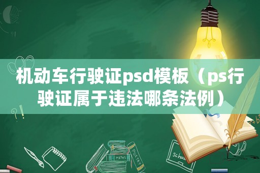 機動車行駛證psd模板（ps行駛證屬于違法哪條法例）