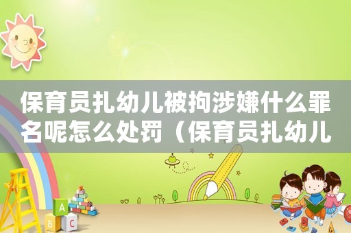 保育員扎幼兒被拘涉嫌什么罪名呢怎么處罰（保育員扎幼兒被拘涉嫌什么罪名呢）