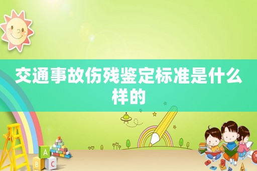 交通事故傷殘鑒定標準是什么樣的