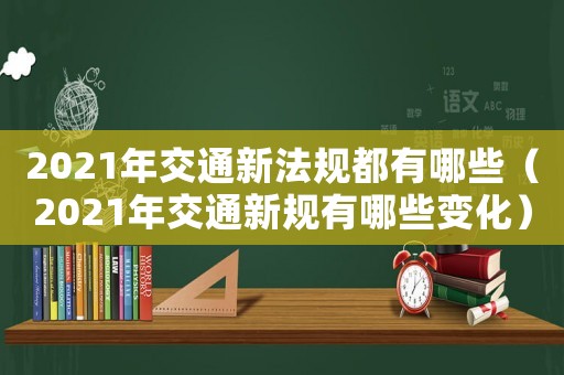 2021年交通新法規都有哪些（2021年交通新規有哪些變化）