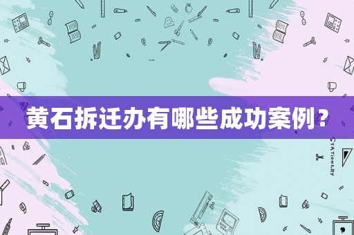 黃石拆遷辦有哪些成功案例？
