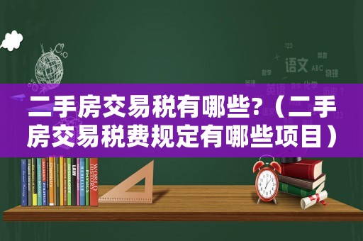 二手房交易稅有哪些?（二手房交易稅費(fèi)規(guī)定有哪些項(xiàng)目）