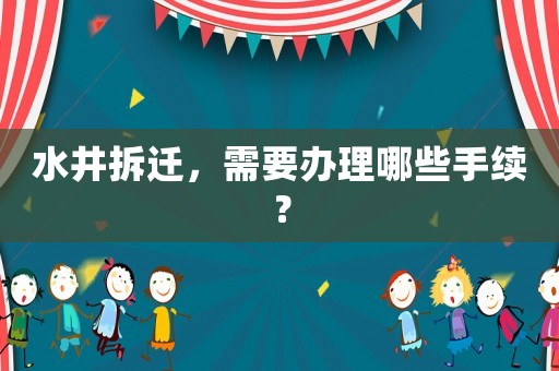 水井拆遷，需要辦理哪些手續(xù)？