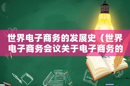世界電子商務(wù)的發(fā)展史（世界電子商務(wù)會議關(guān)于電子商務(wù)的概念）