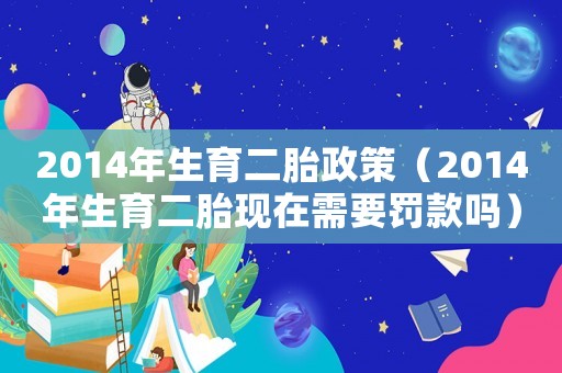 2014年生育二胎政策（2014年生育二胎現在需要罰款嗎）