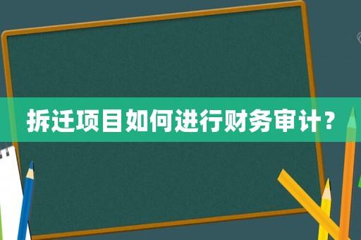拆遷項目如何進行財務審計？