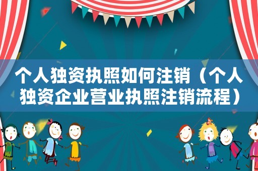 個(gè)人獨(dú)資執(zhí)照如何注銷(xiāo)（個(gè)人獨(dú)資企業(yè)營(yíng)業(yè)執(zhí)照注銷(xiāo)流程）