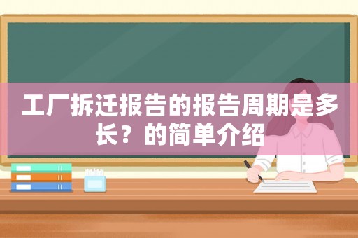 工廠拆遷報告的報告周期是多長？的簡單介紹