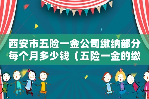 西安市五險一金公司繳納部分每個月多少錢（五險一金的繳費比例是多少西安）