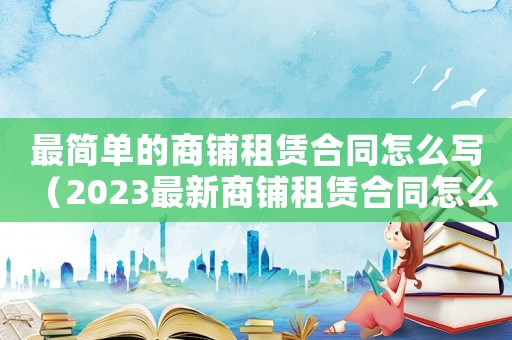 最簡單的商鋪租賃合同怎么寫（2023最新商鋪租賃合同怎么寫）