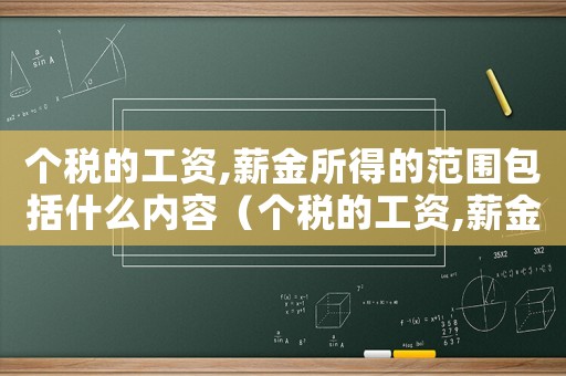 個稅的工資,薪金所得的范圍包括什么內(nèi)容（個稅的工資,薪金所得的范圍包括什么）