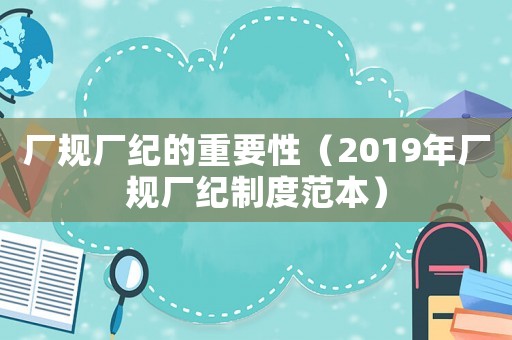廠規廠紀的重要性（2019年廠規廠紀制度范本）