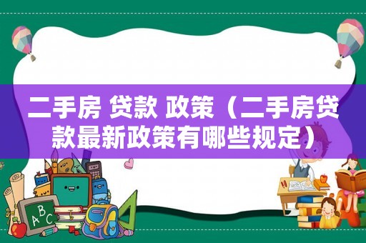 二手房 貸款 政策（二手房貸款最新政策有哪些規(guī)定）