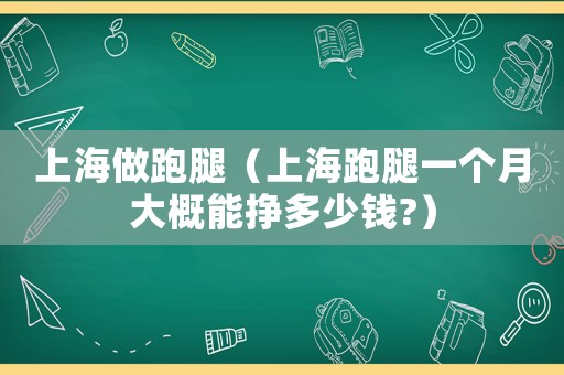 上海做跑腿（上海跑腿一個月大概能掙多少錢?）