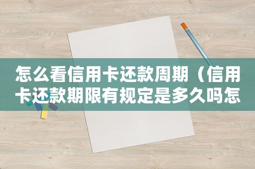 怎么看信用卡還款周期（信用卡還款期限有規定是多久嗎怎么查）