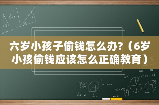 六歲小孩子偷錢怎么辦?（6歲小孩偷錢應該怎么正確教育）