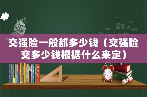 交強險一般都多少錢（交強險交多少錢根據(jù)什么來定）