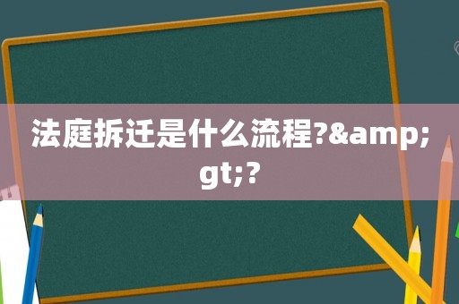 法庭拆遷是什么流程?&gt;?