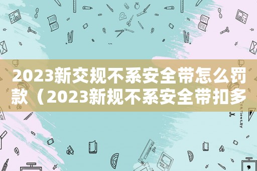 2023新交規不系安全帶怎么罰款（2023新規不系安全帶扣多少分）