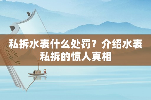 私拆水表什么處罰？介紹水表私拆的驚人真相