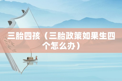 三胎四孩（三胎政策如果生四個怎么辦）