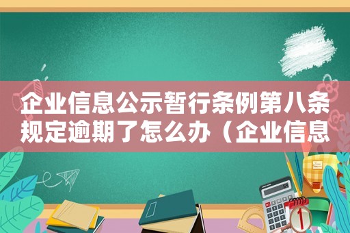 企業信息公示暫行條例第八條規定逾期了怎么辦（企業信息公示暫行條例第八條規定）