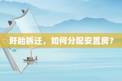 盱眙拆遷，如何分配安置房？