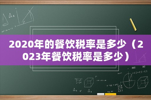 2020年的餐飲稅率是多少（2023年餐飲稅率是多少）