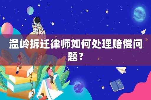 溫嶺拆遷律師如何處理賠償問題？