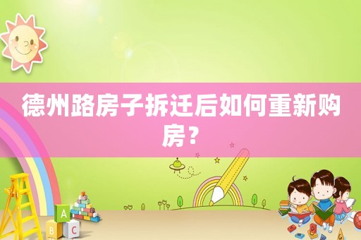 德州路房子拆遷后如何重新購房？
