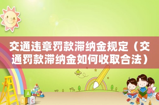 交通違章罰款滯納金規定（交通罰款滯納金如何收取合法）