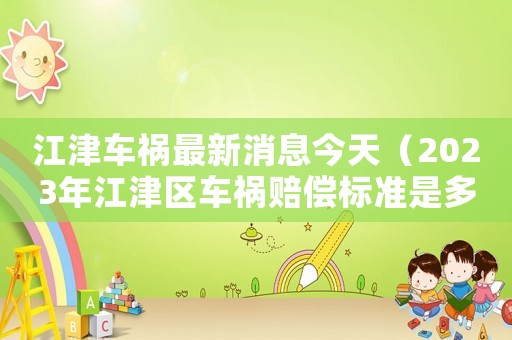 江津車禍最新消息今天（2023年江津區車禍賠償標準是多少）
