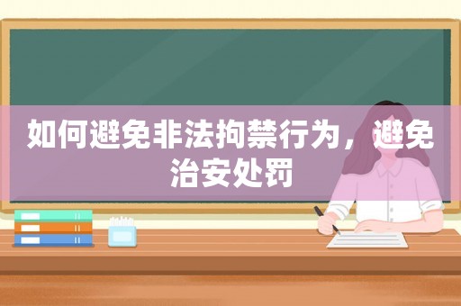 如何避免非法拘禁行為，避免治安處罰