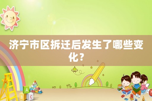 濟(jì)寧市區(qū)拆遷后發(fā)生了哪些變化？