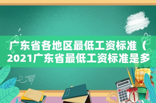 廣東省各地區最低工資標準（2021廣東省最低工資標準是多少）