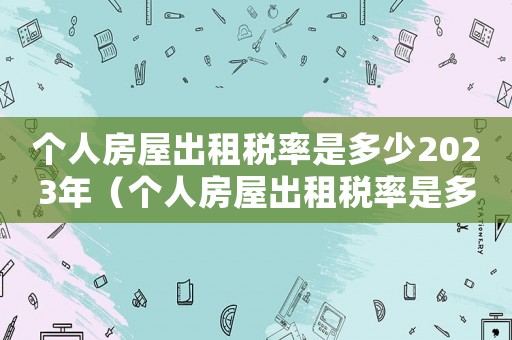 個人房屋出租稅率是多少2023年（個人房屋出租稅率是多少2023）