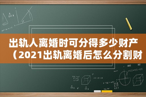 出軌人離婚時(shí)可分得多少財(cái)產(chǎn)（2021出軌離婚后怎么分割財(cái)產(chǎn)）