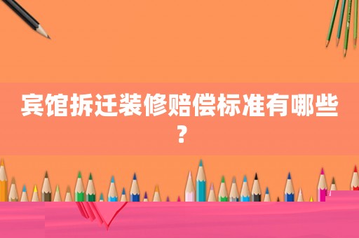 賓館拆遷裝修賠償標準有哪些？