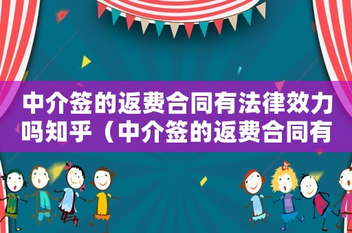 中介簽的返費合同有法律效力嗎知乎（中介簽的返費合同有法律效力嗎）