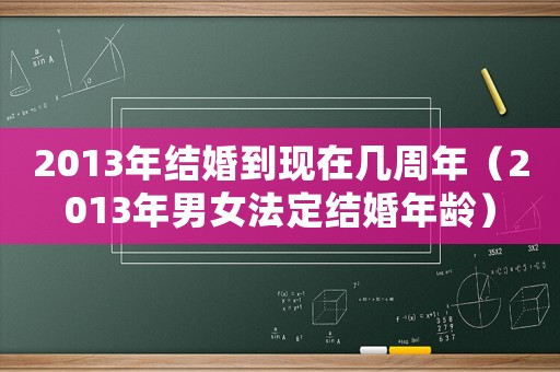 2013年結(jié)婚到現(xiàn)在幾周年（2013年男女法定結(jié)婚年齡）