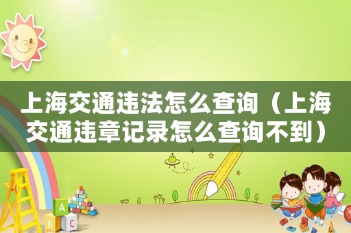 上海交通違法怎么查詢（上海交通違章記錄怎么查詢不到）